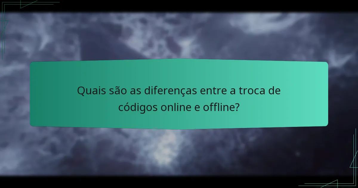 Quais são as diferenças entre a troca de códigos online e offline?